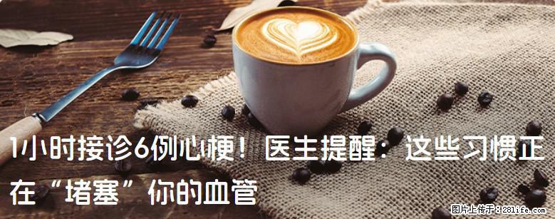 1小时接诊6例心梗！医生提醒：这些习惯正在“堵塞”你的血管 - 石家庄生活资讯 - 石家庄28生活网 sjz.28life.com